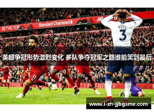 英超争冠形势激烈变化 多队争夺冠军之路谁能笑到最后 英超争冠形势激烈变化 多队争夺冠军之路谁能笑到最后