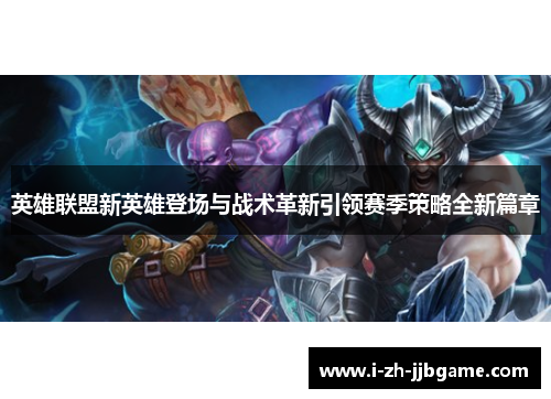 英雄联盟新英雄登场与战术革新引领赛季策略全新篇章