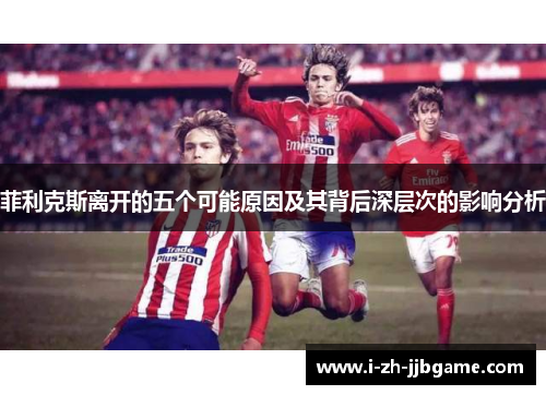 菲利克斯离开的五个可能原因及其背后深层次的影响分析