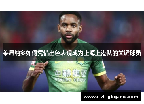 莱昂纳多如何凭借出色表现成为上海上港队的关键球员 莱昂纳多如何凭借出色表现成为上海上港队的关键球员