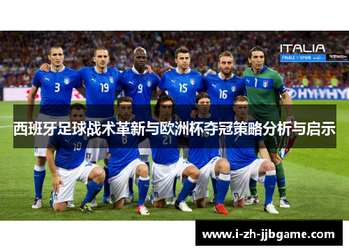 西班牙足球战术革新与欧洲杯夺冠策略分析与启示 西班牙足球战术革新与欧洲杯夺冠策略分析与启示