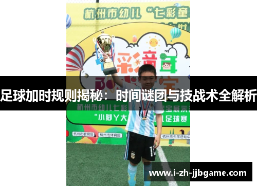 足球加时规则揭秘:时间谜团与技战术全解析 足球加时规则揭秘:时间谜团与技战术全解析
