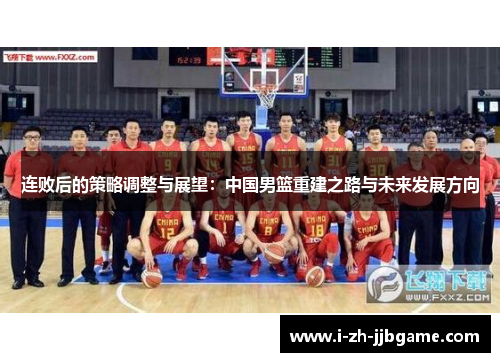 连败后的策略调整与展望:中国男篮重建之路与未来发展方向 连败后的策略调整与展望:中国男篮重建之路与未来发展方向