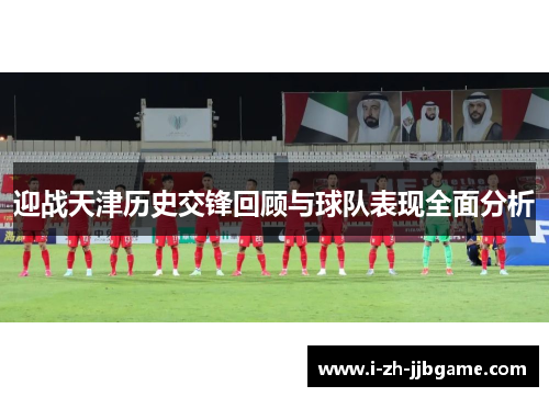迎战天津历史交锋回顾与球队表现全面分析 迎战天津历史交锋回顾与球队表现全面分析