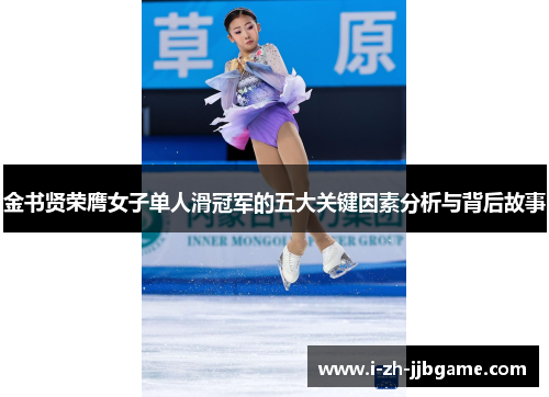 金书贤荣膺女子单人滑冠军的五大关键因素分析与背后故事 金书贤荣膺女子单人滑冠军的五大关键因素分析与背后故事