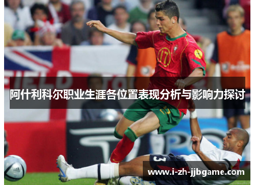 阿什利科尔职业生涯各位置表现分析与影响力探讨