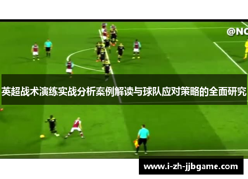 英超战术演练实战分析案例解读与球队应对策略的全面研究 英超战术演练实战分析案例解读与球队应对策略的全面研究