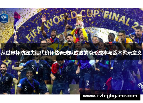 从世界杯防线失误代价评估看球队成败的隐形成本与战术警示意义