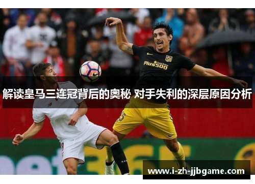 解读皇马三连冠背后的奥秘 对手失利的深层原因分析 解读皇马三连冠背后的奥秘 对手失利的深层原因分析