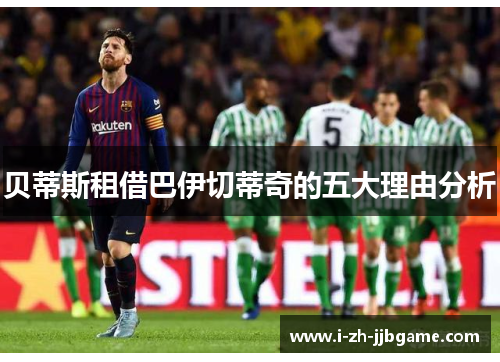 贝蒂斯租借巴伊切蒂奇的五大理由分析