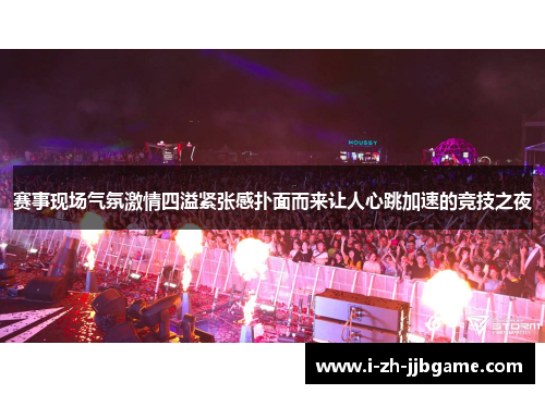 赛事现场气氛激情四溢紧张感扑面而来让人心跳加速的竞技之夜 赛事现场气氛激情四溢紧张感扑面而来让人心跳加速的竞技之夜