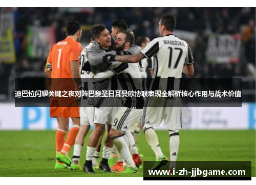 迪巴拉闪耀关键之夜对阵巴黎圣日耳曼欧协联表现全解析核心作用与战术价值