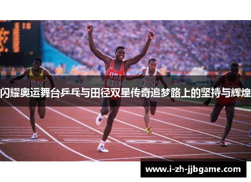 闪耀奥运舞台乒乓与田径双星传奇追梦路上的坚持与辉煌 闪耀奥运舞台乒乓与田径双星传奇追梦路上的坚持与辉煌