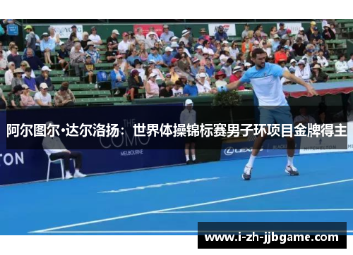 阿尔图尔·达尔洛扬：世界体操锦标赛男子环项目金牌得主