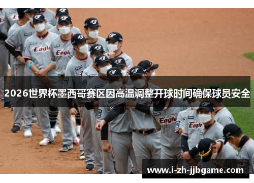 2026世界杯墨西哥赛区因高温调整开球时间确保球员安全 2026世界杯墨西哥赛区因高温调整开球时间确保球员安全