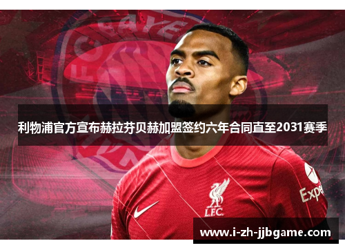 利物浦官方宣布赫拉芬贝赫加盟签约六年合同直至2031赛季 利物浦官方宣布赫拉芬贝赫加盟签约六年合同直至2031赛季