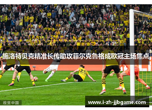 施洛特贝克精准长传助攻菲尔克鲁格成欧冠主场焦点
