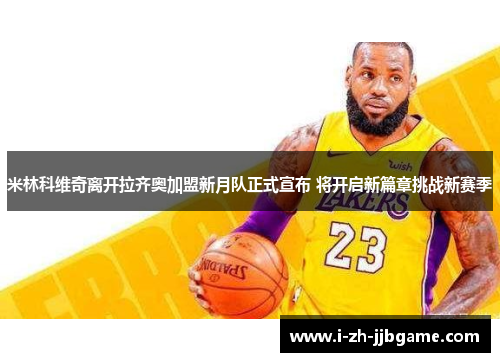 米林科维奇离开拉齐奥加盟新月队正式宣布 将开启新篇章挑战新赛季