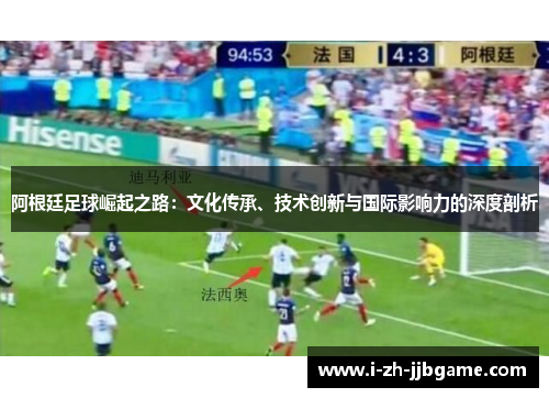 阿根廷足球崛起之路：文化传承、技术创新与国际影响力的深度剖析