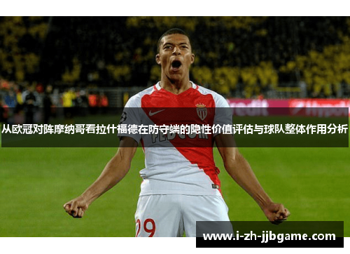 从欧冠对阵摩纳哥看拉什福德在防守端的隐性价值评估与球队整体作用分析 从欧冠对阵摩纳哥看拉什福德在防守端的隐性价值评估与球队整体作用分析
