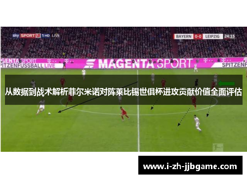 从数据到战术解析菲尔米诺对阵莱比锡世俱杯进攻贡献价值全面评估 从数据到战术解析菲尔米诺对阵莱比锡世俱杯进攻贡献价值全面评估