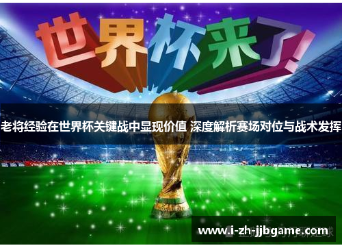老将经验在世界杯关键战中显现价值 深度解析赛场对位与战术发挥 老将经验在世界杯关键战中显现价值 深度解析赛场对位与战术发挥