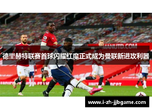 德里赫特联赛首球闪耀红魔正式成为曼联新进攻利器 德里赫特联赛首球闪耀红魔正式成为曼联新进攻利器